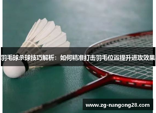 羽毛球杀球技巧解析：如何精准打击羽毛位置提升进攻效果
