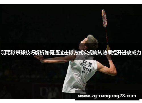 羽毛球杀球技巧解析如何通过击球方式实现旋转效果提升进攻威力