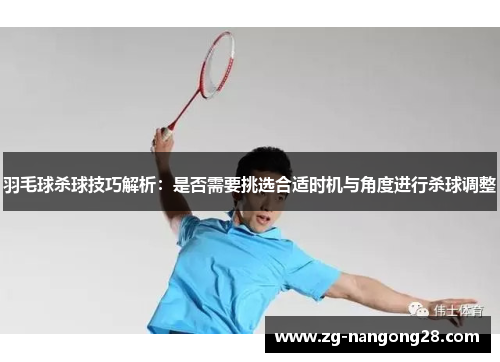 羽毛球杀球技巧解析：是否需要挑选合适时机与角度进行杀球调整