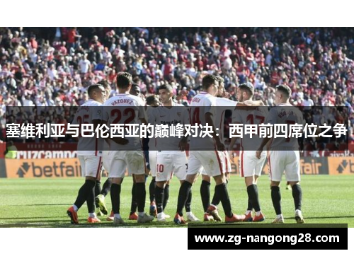 塞维利亚与巴伦西亚的巅峰对决：西甲前四席位之争