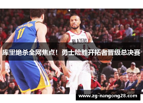 库里绝杀全网焦点！勇士险胜开拓者晋级总决赛