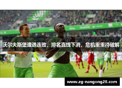 沃尔夫斯堡遭遇连败，排名直线下滑，危机重重待破解