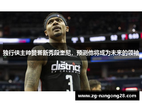 独行侠主帅赞誉新秀段奎尼，预测他将成为未来的领袖