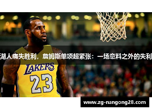 湖人痛失胜利，詹姆斯单项超紧张：一场意料之外的失利