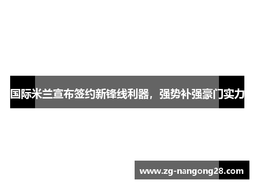 国际米兰宣布签约新锋线利器，强势补强豪门实力