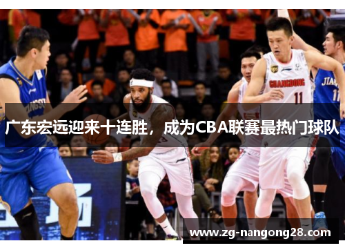 广东宏远迎来十连胜，成为CBA联赛最热门球队