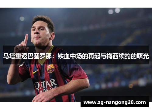 马塔重返巴塞罗那：铁血中场的再起与梅西续约的曙光