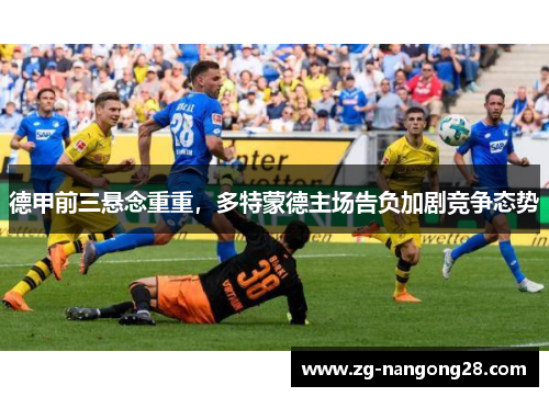 德甲前三悬念重重，多特蒙德主场告负加剧竞争态势