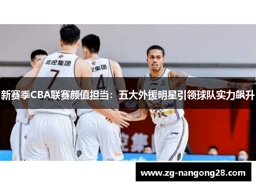 新赛季CBA联赛颜值担当：五大外援明星引领球队实力飙升