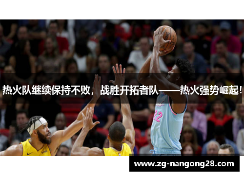 热火队继续保持不败，战胜开拓者队——热火强势崛起！