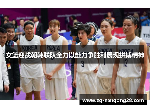 女篮迎战朝韩联队全力以赴力争胜利展现拼搏精神