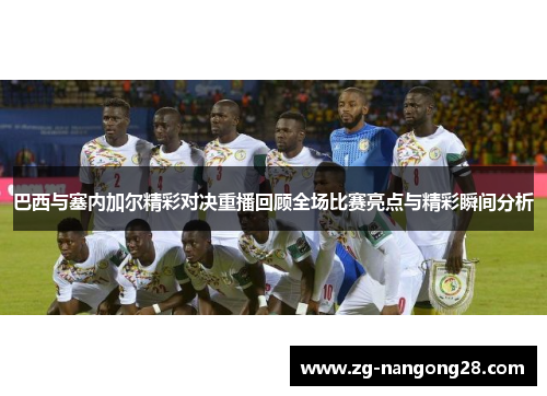 巴西与塞内加尔精彩对决重播回顾全场比赛亮点与精彩瞬间分析