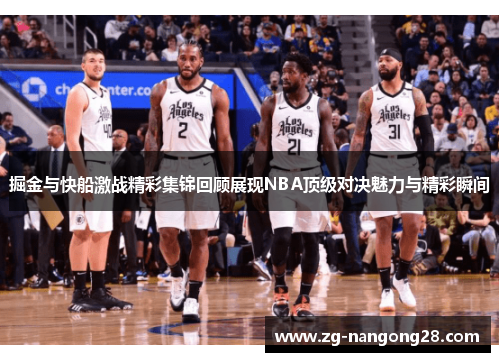 掘金与快船激战精彩集锦回顾展现NBA顶级对决魅力与精彩瞬间