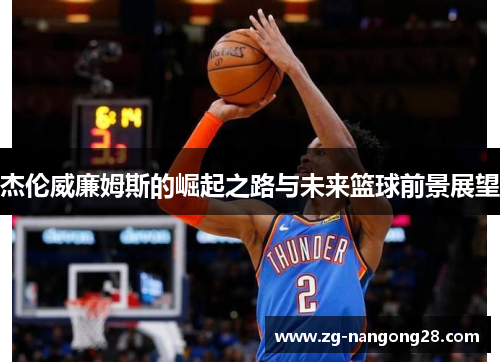杰伦威廉姆斯的崛起之路与未来篮球前景展望