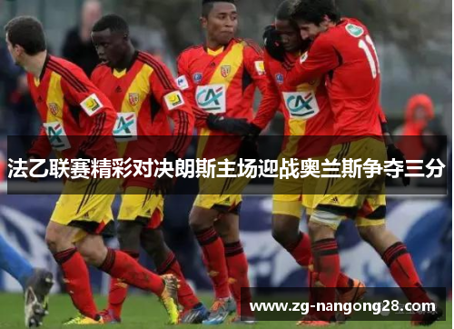 法乙联赛精彩对决朗斯主场迎战奥兰斯争夺三分