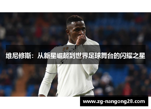维尼修斯：从新星崛起到世界足球舞台的闪耀之星