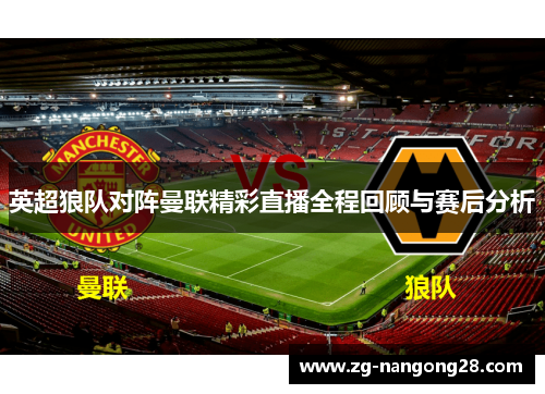 英超狼队对阵曼联精彩直播全程回顾与赛后分析