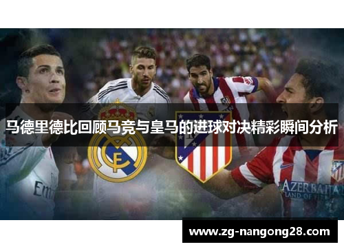 马德里德比回顾马竞与皇马的进球对决精彩瞬间分析