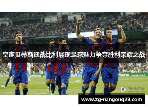 皇家贝蒂斯迎战比利展现足球魅力争夺胜利荣耀之战